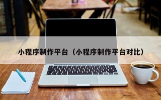 九江小程序制作平台（小程序制作平台对比）