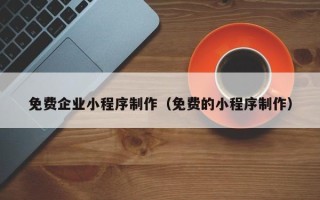 九江免费企业小程序制作（免费的小程序制作）