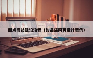九江甜点网站建设流程（甜品店网页设计案例）