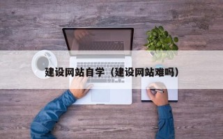 九江建设网站自学（建设网站难吗）