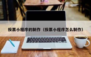 九江投票小程序的制作（投票小程序怎么制作）
