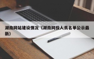 九江湖南网站建设情况（湖南网投人员名单公示最新）