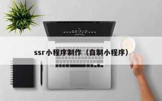 九江ssr小程序制作（自制小程序）