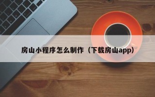 九江房山小程序怎么制作（下载房山app）