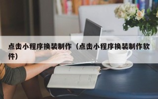 九江点击小程序换装制作（点击小程序换装制作软件）