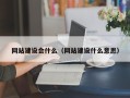 九江网站建设会什么（网站建设什么意思）