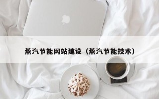 九江蒸汽节能网站建设（蒸汽节能技术）