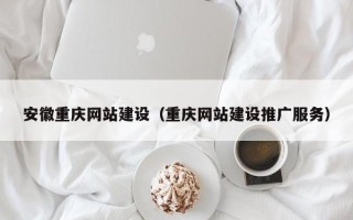 九江安徽重庆网站建设（重庆网站建设推广服务）