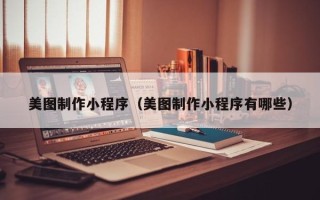 九江美图制作小程序（美图制作小程序有哪些）