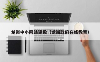 九江龙岗中小网站建设（龙岗政府在线教育）