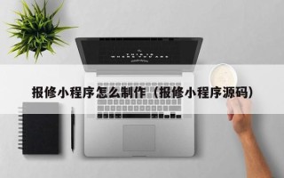 九江报修小程序怎么制作（报修小程序源码）