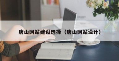 九江唐山网站建设选择（唐山网站设计）