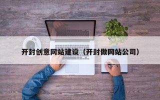 九江开封创意网站建设（开封做网站公司）